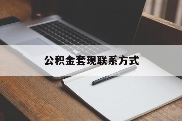 最新公积金套现联系方式方法分析(最方便真实的曲靖公积金如何套现会不会被骗方法)