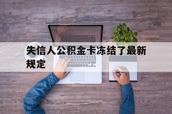 最新失信人公积金卡冻结了最新规定方法分析(最方便真实的曲靖失信被执行人的住房公积金会执行吗?方法)