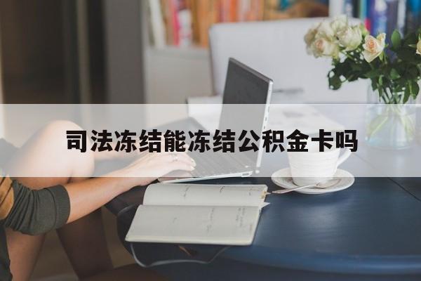 最新司法冻结能冻结公积金卡吗方法分析(最方便真实的曲靖法院冻结公积金账户,账户状态会显示什么方法)