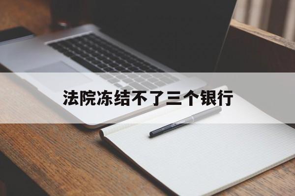 最新法院冻结不了三个银行方法分析(最方便真实的曲靖法院冻结不了三个银行是怎么回事?方法)