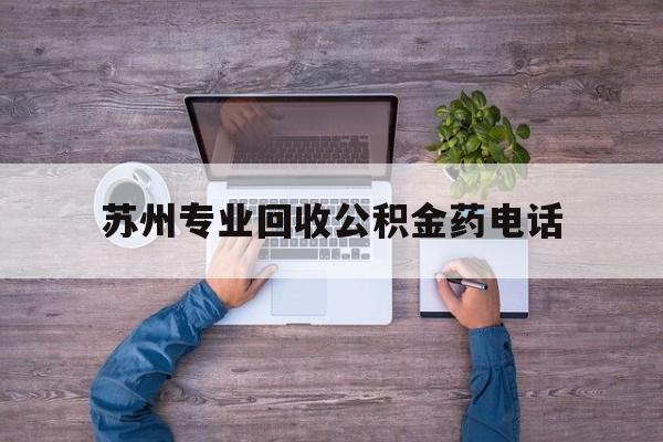 最新苏州专业回收公积金药电话方法分析(最方便真实的曲靖苏州公积金热线电话人工服务时间是多少方法)
