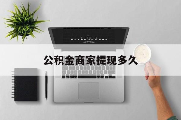 最新公积金商家提现多久方法分析(最方便真实的曲靖公积金一般提现多久到账方法)