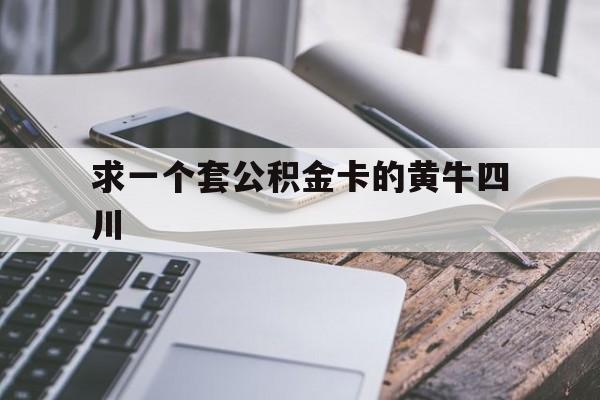 最新求一个套公积金卡的黄牛四川方法分析(最方便真实的曲靖四川公积金怎么取出来啊方法)