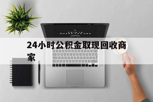 最新24小时公积金取现回收商家方法分析(最方便真实的曲靖公积金取现需要多少手续费方法)
