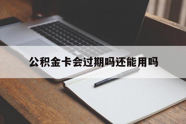 最新公积金卡会过期吗还能用吗方法分析(最方便真实的曲靖公积金卡有效期到后需要换卡吗?方法)
