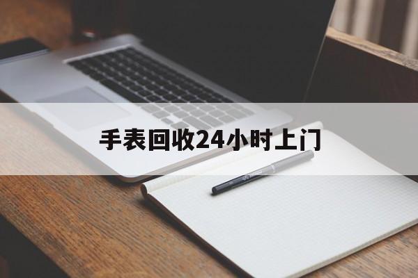 最新手表回收24小时上门方法分析(最方便真实的曲靖天梭手表回收24小时上门方法)