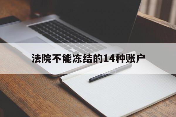 最新法院不能冻结的14种账户方法分析(最方便真实的曲靖法院不能冻结的14种账户有哪些方法)