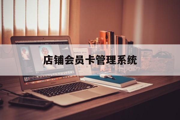 最新店铺会员卡管理系统方法分析(最方便真实的曲靖店铺会员卡管理系统app方法)