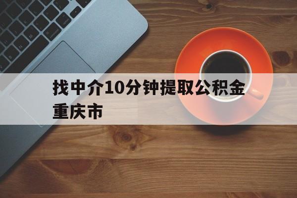 最新找中介10分钟提取公积金重庆市方法分析(最方便真实的曲靖重庆公积金代提方法)