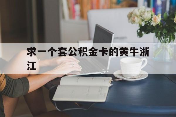 最新求一个套公积金卡的黄牛浙江方法分析(最方便真实的曲靖住房公积金找黄牛能取出来吗?方法)