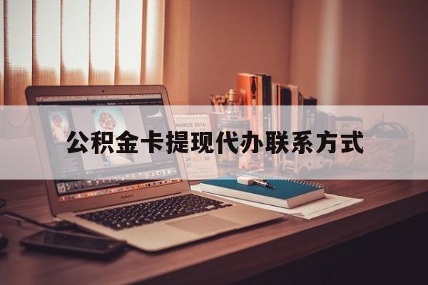 最新公积金卡提现代办联系方式方法分析(最方便真实的曲靖公积金提现去哪里办方法)
