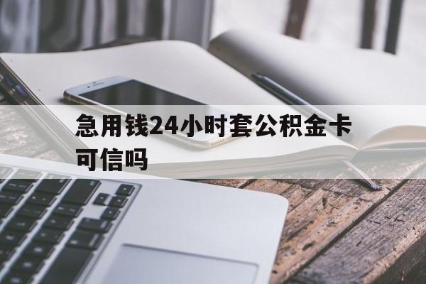 最新急用钱24小时套公积金卡可信吗方法分析(最方便真实的曲靖急用钱24小时套公积金卡可信吗安全吗方法)