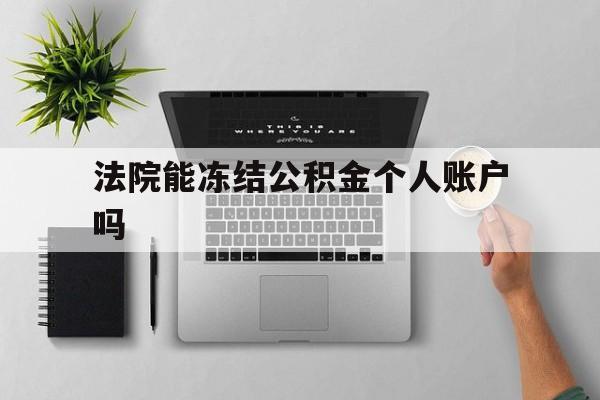 最新法院能冻结公积金个人账户吗方法分析(最方便真实的曲靖法院能否冻结公积金账户方法)
