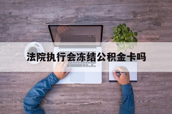 最新法院执行会冻结公积金卡吗方法分析(最方便真实的曲靖法院会冻结住房公积金账户吗方法)