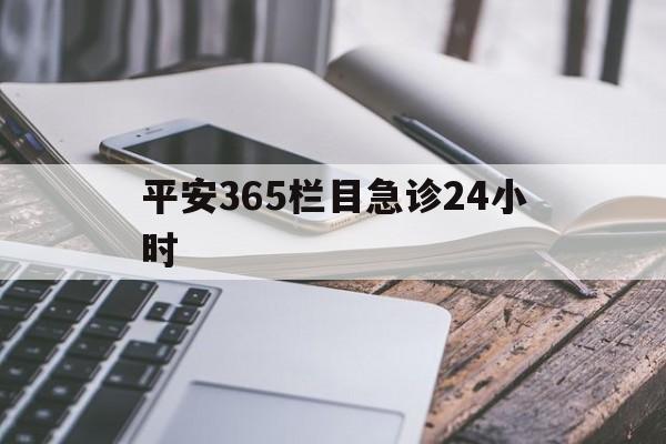 最新平安365栏目急诊24小时方法分析(最方便真实的曲靖急诊科24小时免费咨询方法)