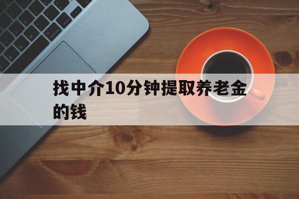 最新找中介10分钟提取养老金的钱方法分析(最方便真实的曲靖养老保险中介方法)