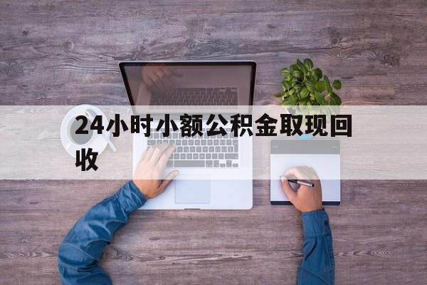 最新24小时小额公积金取现回收方法分析(最方便真实的曲靖全国小额公积金代提方法)