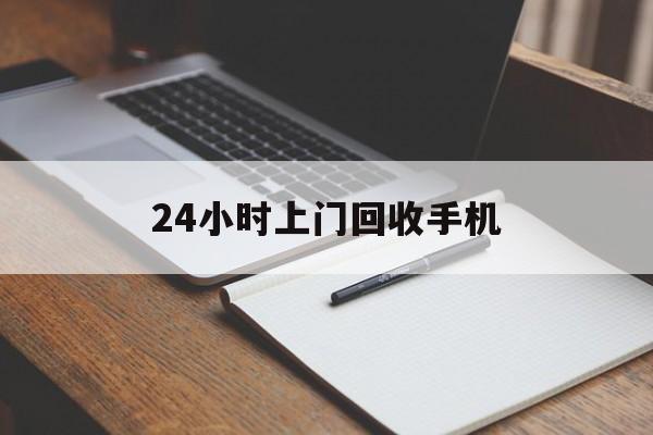 最新24小时上门回收手机方法分析(最方便真实的曲靖24小时上门回收手机个人方法)