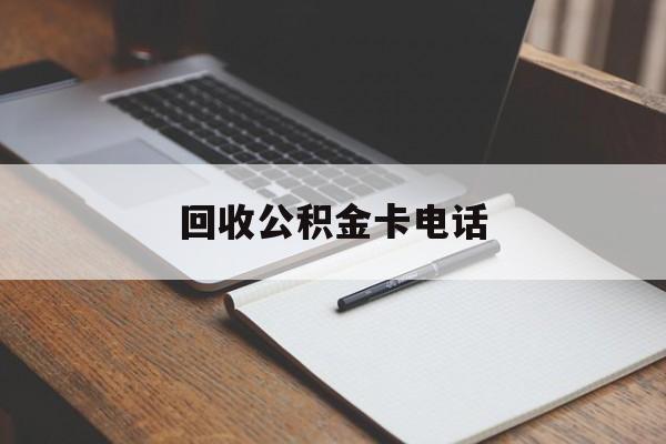 最新回收公积金卡电话方法分析(最方便真实的曲靖公积金卡中心电话方法)