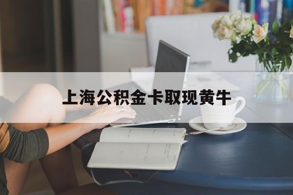 最新上海公积金卡取现黄牛方法分析(最方便真实的曲靖上海公积金取现方法方法)